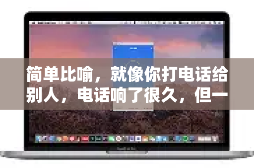 简单比喻,就像你打电话给别人,电话响了很久,但一直没人接听,最后自动挂断了-第1张图片-QuickQ官方网站 - 高速稳定连接 简单比喻,就像你打电话给别人,电话响了很久,但一直没人接听,最后自动挂断了-第1张图片-QuickQ官方网站 - 高速稳定连接