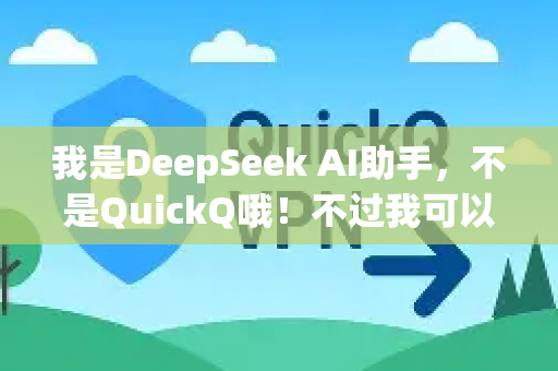 我是DeepSeek AI助手，不是QuickQ哦！不过我可以帮你解答一些关于我自己的常见问题-第1张图片-QuickQ官方网站 - 高速稳定连接