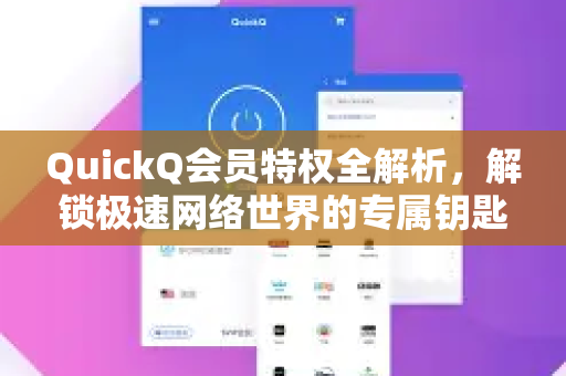 QuickQ会员特权全解析，解锁极速网络世界的专属钥匙
