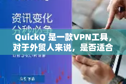 QuickQ 是一款VPN工具,对于外贸人来说,是否适合使用,需要从工作需求、稳定性、安全性、成本和法律合规性几个核心维度来综合评估-第1张图片-QuickQ官方网站 - 高速稳定连接 QuickQ 是一款VPN工具,对于外贸人来说,是否适合使用,需要从工作需求、稳定性、安全性、成本和法律合规性几个核心维度来综合评估-第1张图片-QuickQ官方网站 - 高速稳定连接