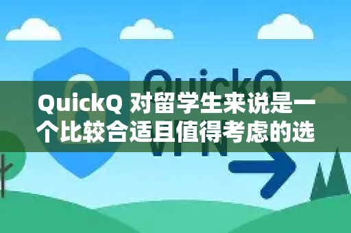 QuickQ 对留学生来说是一个比较合适且值得考虑的选择，但具体是否适合取决于你的主要需求和使用场景-第1张图片-QuickQ官方网站 - 高速稳定连接