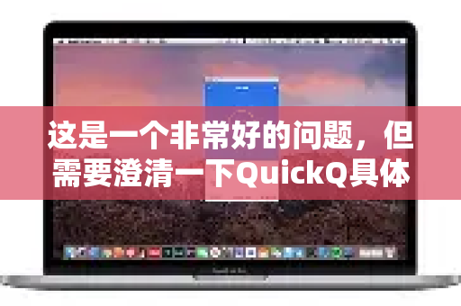 这是一个非常好的问题，但需要澄清一下QuickQ具体指什么，因为这个名字可能指向不同的应用-第1张图片-QuickQ官方网站 - 高速稳定连接