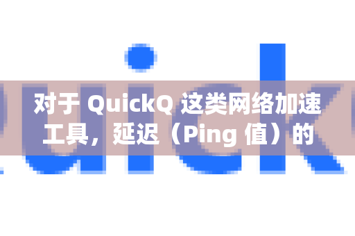 对于 QuickQ 这类网络加速工具，延迟（Ping 值）的正常范围主要取决于您的使用目的、连接节点的地理位置以及您本地的网络状况-第1张图片-QuickQ官方网站 - 高速稳定连接
