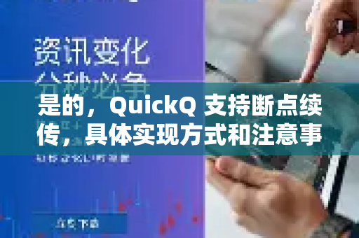 是的，QuickQ 支持断点续传，具体实现方式和注意事项如下-第1张图片-QuickQ官方网站 - 高速稳定连接
