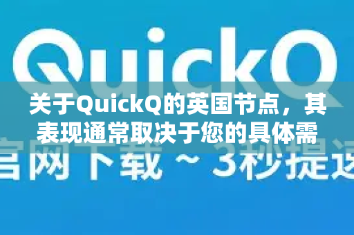 关于QuickQ的英国节点，其表现通常取决于您的具体需求、所在地区网络环境以及服务器当时的负载。以下是一些通用的分析和参考点