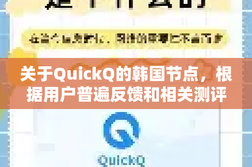 关于QuickQ的韩国节点，根据用户普遍反馈和相关测评，其表现通常不错，但具体体验会因你的使用目的、本地网络和所选服务器负载而异