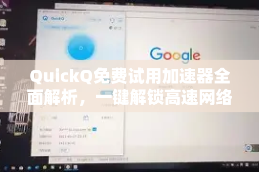 QuickQ免费试用加速器全面解析，一键解锁高速网络体验
