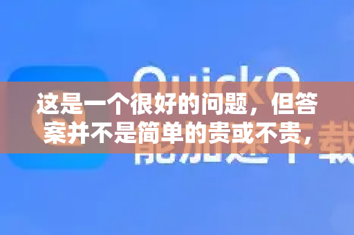 这是一个很好的问题，但答案并不是简单的贵或不贵，因为这取决于和什么对比，以及您的具体需求