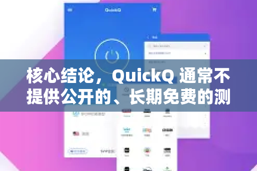 核心结论，QuickQ 通常不提供公开的、长期免费的测试节点