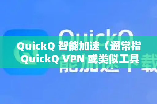 QuickQ 智能加速（通常指 QuickQ VPN 或类似工具）是一款主要面向中国内地用户的网络加速工具。它的核心功能是帮助用户突破网络访问限制，实现更快、更稳定地连接国内外互联网资源-第1张图片-QuickQ官方网站 - 高速稳定连接