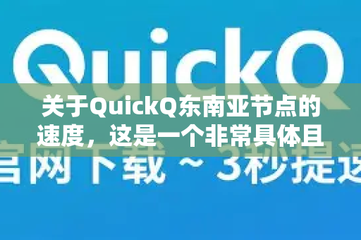 关于QuickQ东南亚节点的速度，这是一个非常具体且实际的问题。简单来说，在理想条件下，它可以很快，但实际速度受多种因素影响，最终体验因人、因时、因地而异