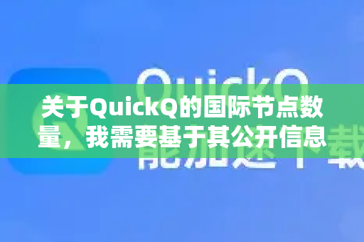 关于QuickQ的国际节点数量，我需要基于其公开信息和普遍的用户反馈为您进行分析，无法提供一个绝对精确的数字，因为这类服务商通常不会实时公开所有服务器清单