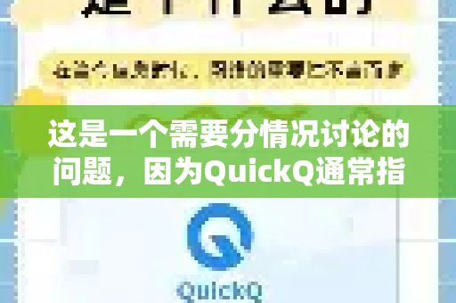 这是一个需要分情况讨论的问题,因为QuickQ通常指代两种不同的产品-第1张图片-QuickQ官方网站 - 高速稳定连接 这是一个需要分情况讨论的问题,因为QuickQ通常指代两种不同的产品-第1张图片-QuickQ官方网站 - 高速稳定连接