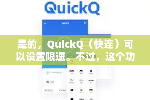 是的，QuickQ（快连）可以设置限速。不过，这个功能的实现方式和位置可能因不同的版本（如企业版、桌面客户端或移动端）而有所差异-第1张图片-QuickQ官方网站 - 高速稳定连接