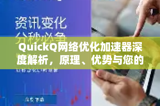 QuickQ网络优化加速器深度解析，原理、优势与您的常见问题解答-第1张图片-QuickQ官方网站 - 高速稳定连接