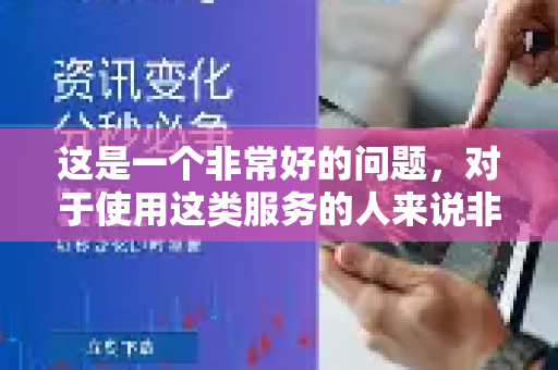 这是一个非常好的问题，对于使用这类服务的人来说非常关键-第1张图片-QuickQ官方网站 - 高速稳定连接