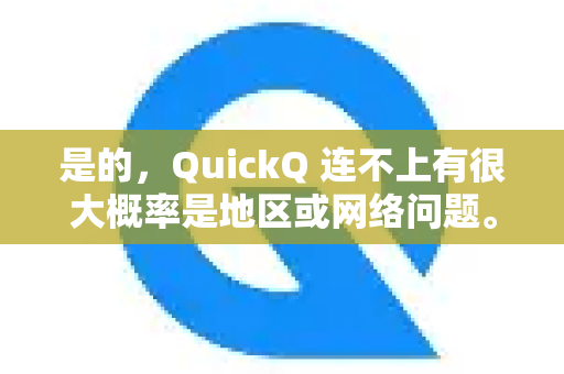 是的，QuickQ 连不上有很大概率是地区或网络问题。这通常不是软件本身故障，而是其网络特性所决定的-第1张图片-QuickQ官方网站 - 高速稳定连接