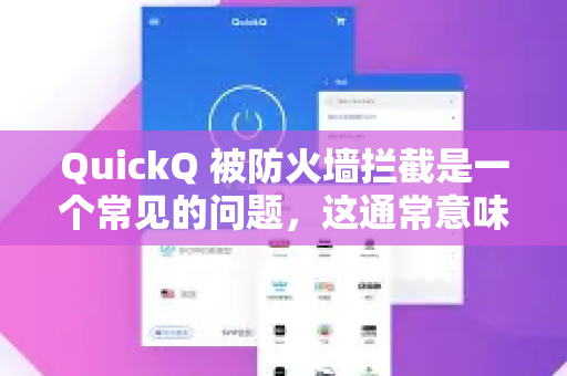 QuickQ 被防火墙拦截是一个常见的问题，这通常意味着其当前的服务器IP或连接协议已被识别和屏蔽。你可以按照以下步骤尝试解决-第1张图片-QuickQ官方网站 - 高速稳定连接