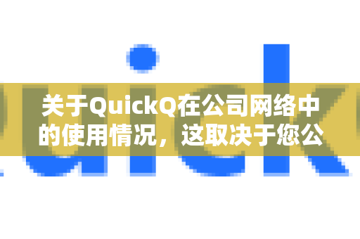 关于QuickQ在公司网络中的使用情况，这取决于您公司的具体网络管理策略。以下是关键点分析-第1张图片-QuickQ官方网站 - 高速稳定连接