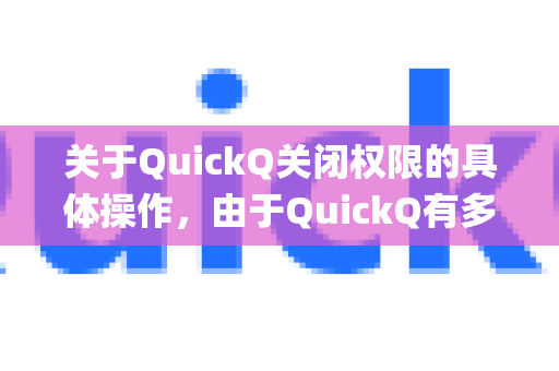 关于QuickQ关闭权限的具体操作，由于QuickQ有多种版本（如App、浏览器扩展等）且不同设备和系统设置路径不同，以下提供通用解决方法-第1张图片-QuickQ官方网站 - 高速稳定连接