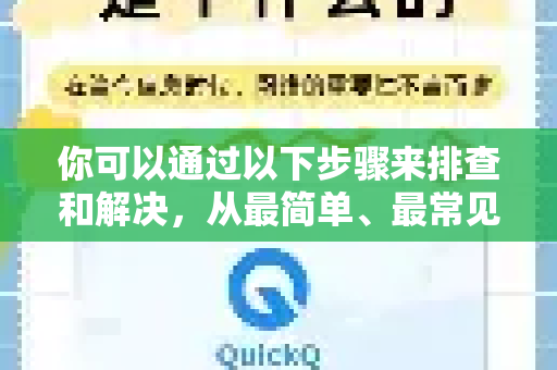 你可以通过以下步骤来排查和解决,从最简单、最常见的开始-第1张图片-QuickQ官方网站 - 高速稳定连接 你可以通过以下步骤来排查和解决,从最简单、最常见的开始-第1张图片-QuickQ官方网站 - 高速稳定连接