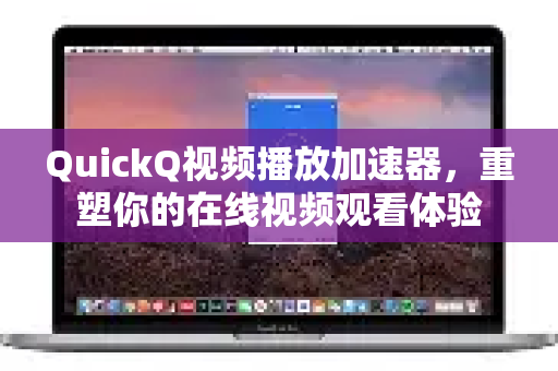 QuickQ视频播放加速器,重塑你的在线视频观看体验-第1张图片-QuickQ官方网站 - 高速稳定连接 QuickQ视频播放加速器,重塑你的在线视频观看体验-第1张图片-QuickQ官方网站 - 高速稳定连接