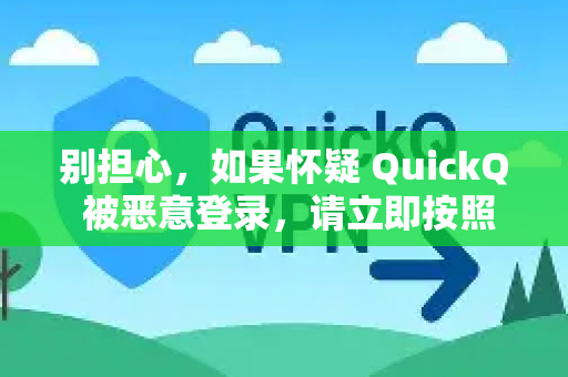 别担心，如果怀疑 QuickQ 被恶意登录，请立即按照以下步骤操作，最大程度地保护你的账户和隐私安全
