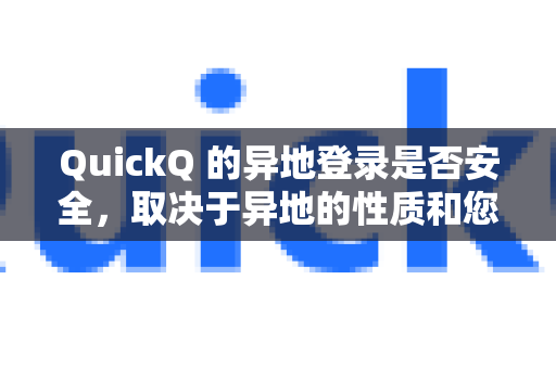 QuickQ 的异地登录是否安全，取决于异地的性质和您自身的安全措施，而不是QuickQ这个工具本身。它同时涉及VPN服务的安全性和您个人的操作安全