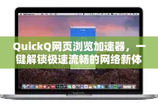 QuickQ网页浏览加速器，一键解锁极速流畅的网络新体验-第1张图片-QuickQ官方网站 - 高速稳定连接