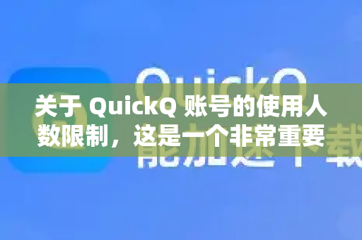 关于 QuickQ 账号的使用人数限制，这是一个非常重要且常见的问题。根据绝大多数同类服务（VPN/网络加速器）的通用规则以及用户反馈，核心原则是