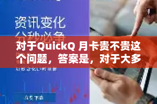 对于QuickQ 月卡贵不贵这个问题，答案是，对于大多数用户来说，价格适中，性价比很高
