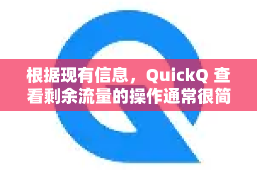 根据现有信息，QuickQ 查看剩余流量的操作通常很简单，一般在客户端内即可完成。但由于官方信息可能会有变动，以下是通用的查询方法和建议-第1张图片-QuickQ官方网站 - 高速稳定连接