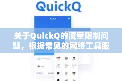 关于QuickQ的流量限制问题，根据常见的网络工具服务模式，通常会有以下几种情况