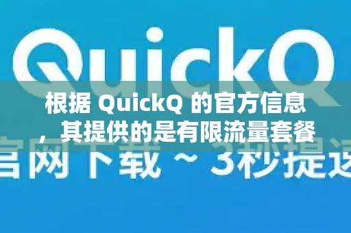 根据 QuickQ 的官方信息，其提供的是有限流量套餐，而不是绝对的无限流量