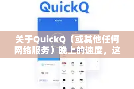 关于QuickQ（或其他任何网络服务）晚上的速度，这通常取决于以下几个因素，因此无法一概而论