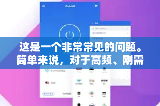 这是一个非常常见的问题。简单来说，对于高频、刚需用户，QuickQ年卡通常是划算的；对于偶尔使用或想先体验的用户，则不那么划算