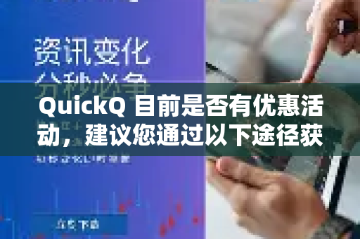 QuickQ 目前是否有优惠活动，建议您通过以下途径获取最准确的信息