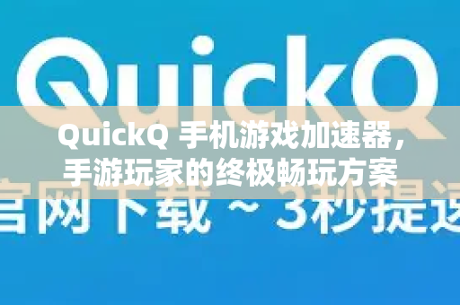 QuickQ 手机游戏加速器,手游玩家的终极畅玩方案-第1张图片-QuickQ官方网站 - 高速稳定连接 QuickQ 手机游戏加速器,手游玩家的终极畅玩方案-第1张图片-QuickQ官方网站 - 高速稳定连接