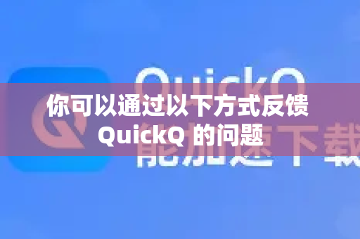 你可以通过以下方式反馈 QuickQ 的问题