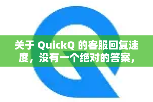 关于 QuickQ 的客服回复速度，没有一个绝对的答案，因为这取决于多种因素。但根据大部分用户的反馈和常见情况，可以总结如下