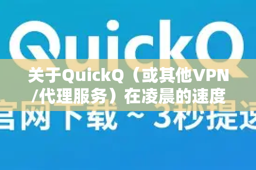 关于QuickQ（或其他VPN/代理服务）在凌晨的速度，一般来说，速度通常会更快、更稳定。主要原因如下