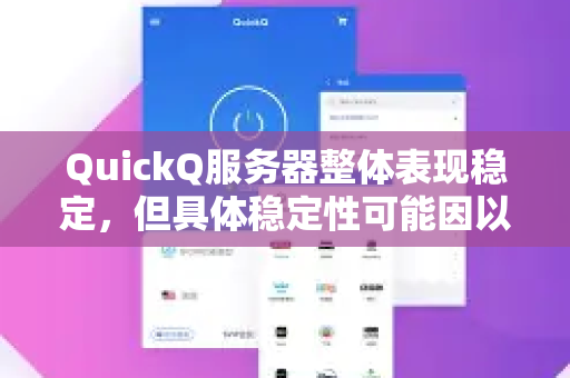 QuickQ服务器整体表现稳定，但具体稳定性可能因以下因素有所不同