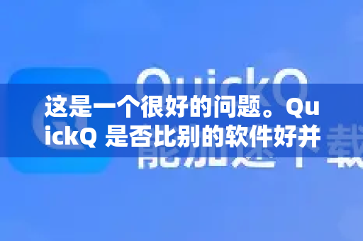 这是一个很好的问题。QuickQ 是否比别的软件好并没有一个绝对的答案，因为它非常取决于您的具体需求、使用场景和对比对象