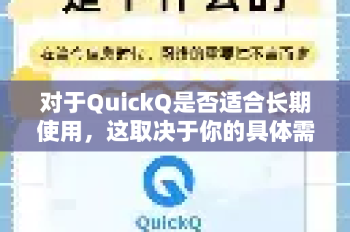 对于QuickQ是否适合长期使用,这取决于你的具体需求、使用习惯以及对工具的期望。下面我将从几个关键维度进行分析,帮助你做出判断-第1张图片-QuickQ官方网站 - 高速稳定连接 对于QuickQ是否适合长期使用,这取决于你的具体需求、使用习惯以及对工具的期望。下面我将从几个关键维度进行分析,帮助你做出判断-第1张图片-QuickQ官方网站 - 高速稳定连接