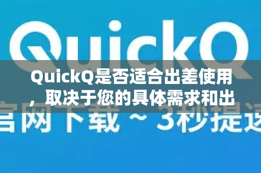 QuickQ是否适合出差使用，取决于您的具体需求和出差场景。下面为您详细分析其优缺点，帮助您做出判断-第1张图片-QuickQ官方网站 - 高速稳定连接
