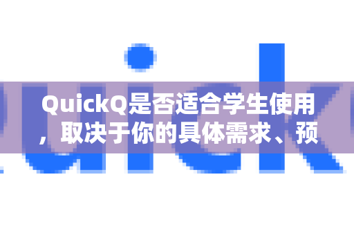 QuickQ是否适合学生使用，取决于你的具体需求、预算和使用场景。下面为你做一个全面的分析，帮助你判断-第1张图片-QuickQ官方网站 - 高速稳定连接