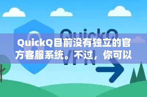 QuickQ目前没有独立的官方客服系统。不过，你可以通过以下方式获得帮助