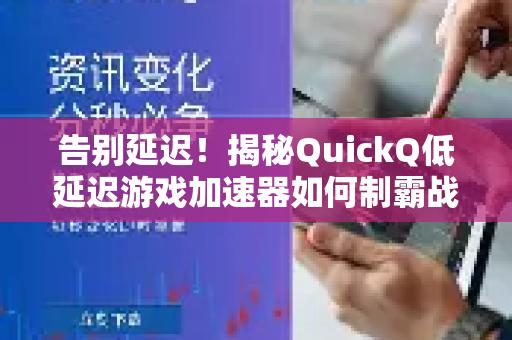 告别延迟！揭秘QuickQ低延迟游戏加速器如何制霸战场