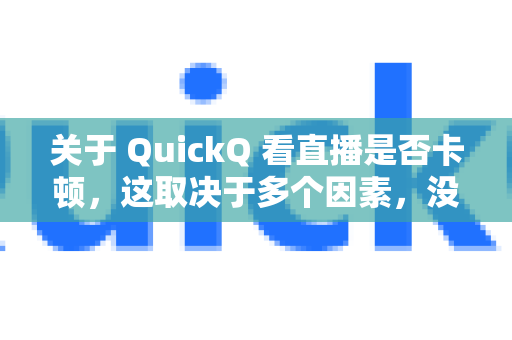 关于 QuickQ 看直播是否卡顿,这取决于多个因素,没有绝对的答案-第1张图片-QuickQ官方网站 - 高速稳定连接 关于 QuickQ 看直播是否卡顿,这取决于多个因素,没有绝对的答案-第1张图片-QuickQ官方网站 - 高速稳定连接