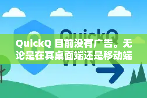 QuickQ 目前没有广告。无论是在其桌面端还是移动端应用中，都没有内置广告，以提供流畅、无干扰的用户体验-第1张图片-QuickQ官方网站 - 高速稳定连接